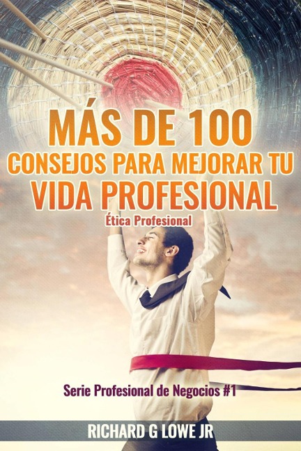 Más de 100 Consejos para Mejorar Tu Vida Profesional: Ética Profesional - Richard G Lowe