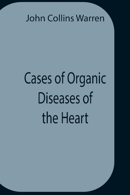 Cases Of Organic Diseases Of The Heart - John Collins Warren