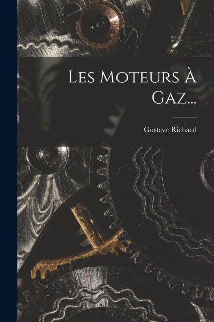 Les Moteurs À Gaz... - Gustave Richard