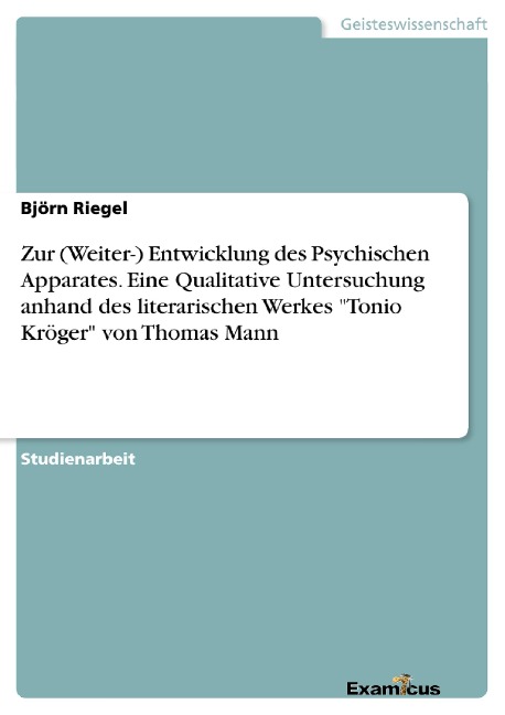 Zur (Weiter-) Entwicklung des Psychischen Apparates. Eine Qualitative Untersuchung anhand des literarischen Werkes "Tonio Kröger" von Thomas Mann - Björn Riegel