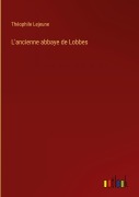 Cover-Bild zum Titel 'L'ancienne abbaye de Lobbes' von 'Théophile Lejeune'