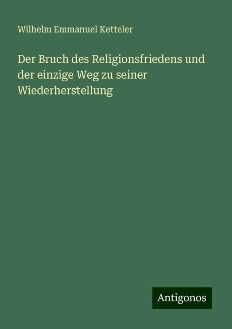 Der Bruch des Religionsfriedens und der einzige Weg zu seiner Wiederherstellung - Wilhelm Emmanuel Ketteler