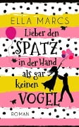 Cover-Bild zum Titel 'Lieber den Spatz in der Hand als gar keinen Vogel' von 'Ella Marcs'