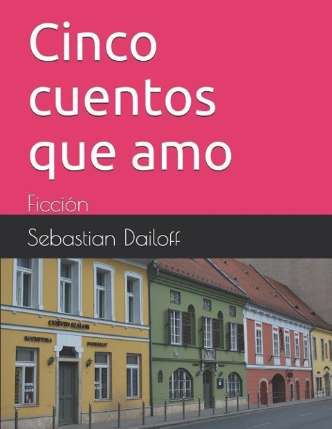 Cinco Cuentos Que Amo: Ficción - Sebastian Dailoff