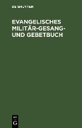 Evangelisches Militär-Gesang- und Gebetbuch - 