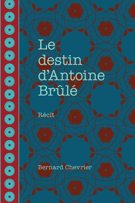 Le destin d'Antoine Brûlé - Bernard Chevrier