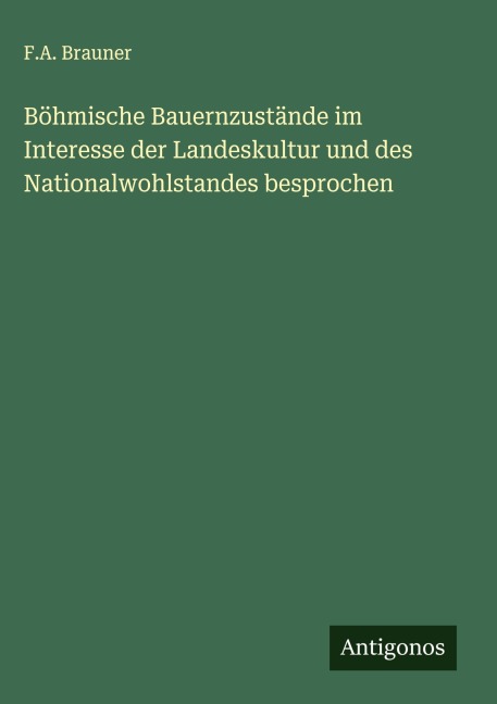 Böhmische Bauernzustände im Interesse der Landeskultur und des Nationalwohlstandes besprochen - F. A. Brauner
