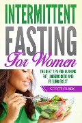 Intermittent Fasting for Women: The Best Tips for Burning Fat, Looking Good and Feeling Great! - Scott Clark