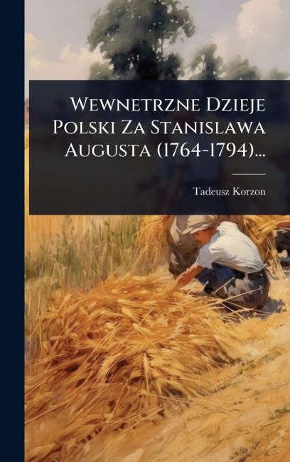 Wewnetrzne Dzieje Polski Za Stanislawa Augusta (1764-1794)... - Tadeusz Korzon