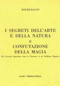 I segreti dell'arte e della natura e confutazione della magia - Ruggero Bacone