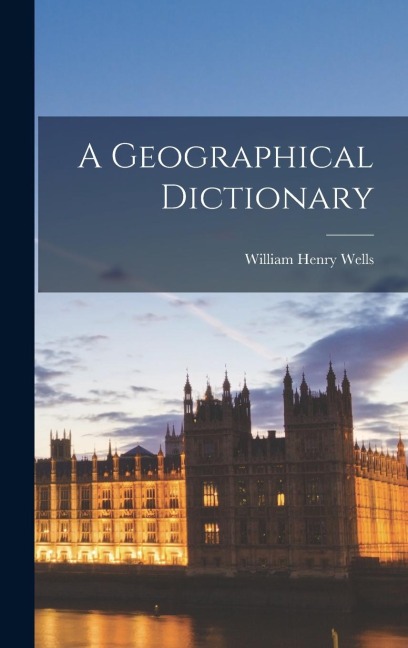 A Geographical Dictionary - William Henry Wells