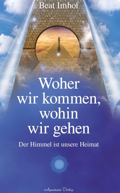 Woher wir kommen, wohin wir gehen: Der Himmel ist unsere Heimat - Beat Imhof