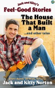 Cover-Bild zum Titel 'Jack and Kitty's Feel-Good Stories: The House That Built A Man and Other Tales' von 'Kitty Norton, Jack Norton'