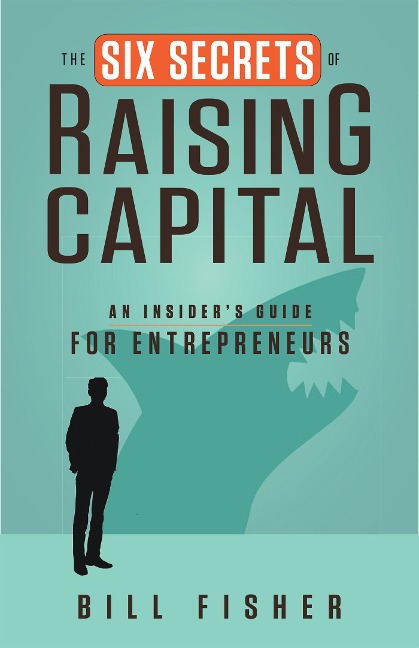 The Six Secrets of Raising Capital - Bill Fisher