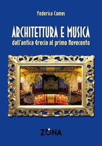 Architettura e musica. Dall'antica Grecia al primo Novecento - Federica Comes