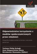 Odpowiedzialne korzystanie z mediów spo¿eczno¿ciowych przez m¿odzie¿: - Tertsea Philip Kulugh, Vera Mnguershima Akem, Nicodemus Ukanaaka (Editor)