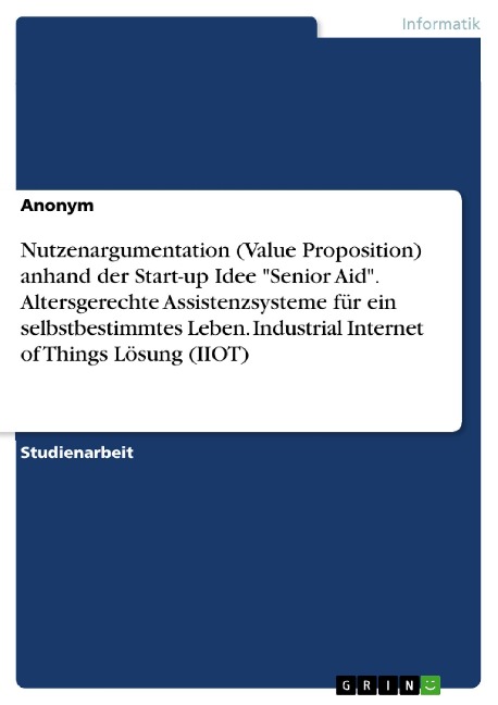 Nutzenargumentation (Value Proposition) anhand der Start-up Idee "Senior Aid". Altersgerechte Assistenzsysteme für ein selbstbestimmtes Leben. Industrial Internet of Things Lösung (IIOT) - 