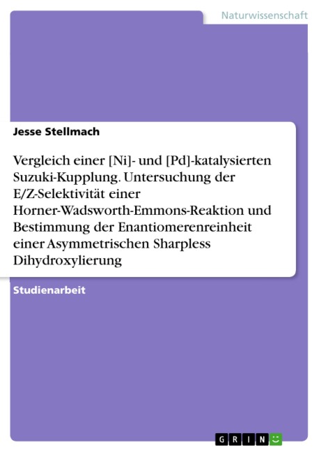 Vergleich einer [Ni]- und [Pd]-katalysierten Suzuki-Kupplung. Untersuchung der E/Z-Selektivität einer Horner-Wadsworth-Emmons-Reaktion und Bestimmung der Enantiomerenreinheit einer Asymmetrischen Sharpless Dihydroxylierung - Jesse Stellmach