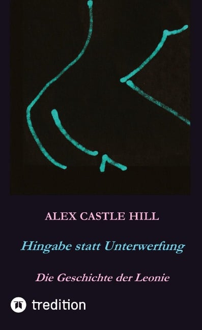Hingabe statt Unterwerfung - Die Geschichte der Leonie - Alex Castle Hill