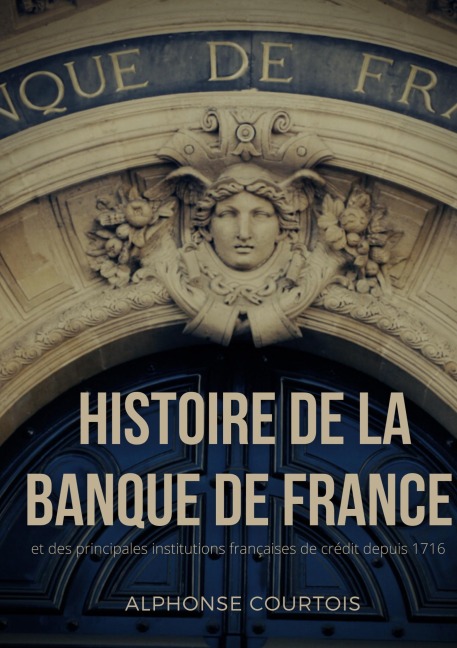 Histoire de la Banque de France et des principales institutions françaises de crédit depuis 1716 - Alphonse Courtois