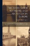 Cover-Bild zum Titel 'The Index Guide to Travel and Art-Study in Europe: A Compendium of Geographical, Historical, and Artistic Information for the Use of Americans: Alphab' von 'Lafayette Charles Loomis'