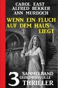 Cover-Bild zum Titel 'Wenn ein Fluch auf dem Haus liegt: Sammelband 3 geheimnisvolle Thriller' von 'Carol East, Alfred Bekker, Ann Murdoch'