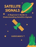 Satellite Signals: A Beginner's Guide to Understanding Satellite Signals - Harikumar V T