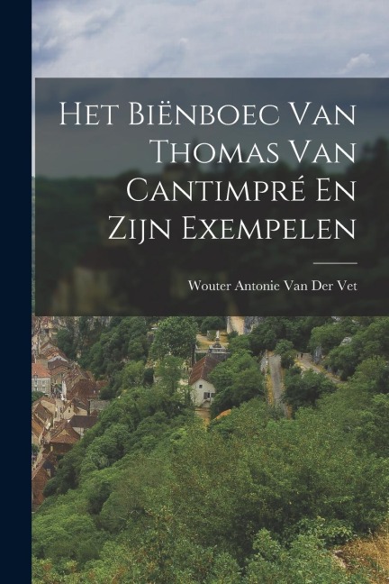 Het Biënboec Van Thomas Van Cantimpré En Zijn Exempelen - Wouter Antonie van der