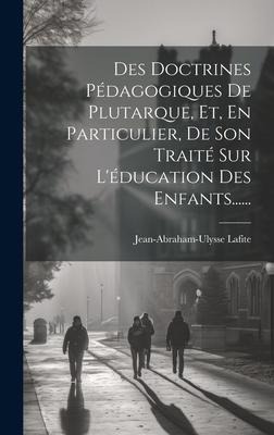 Des Doctrines Pédagogiques De Plutarque, Et, En Particulier, De Son Traité Sur L'éducation Des Enfants...... - Jean-Abraham-Ulysse Lafite