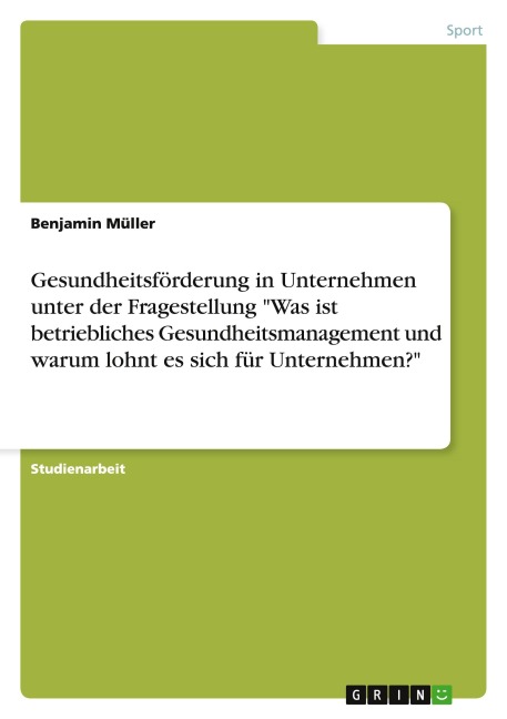 Gesundheitsförderung in Unternehmen unter der Fragestellung "Was ist betriebliches Gesundheitsmanagement und warum lohnt es sich für Unternehmen?" - Benjamin Müller