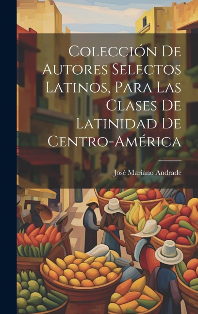 Colección De Autores Selectos Latinos, Para Las Clases De Latinidad De Centro-América - José Mariano Andrade