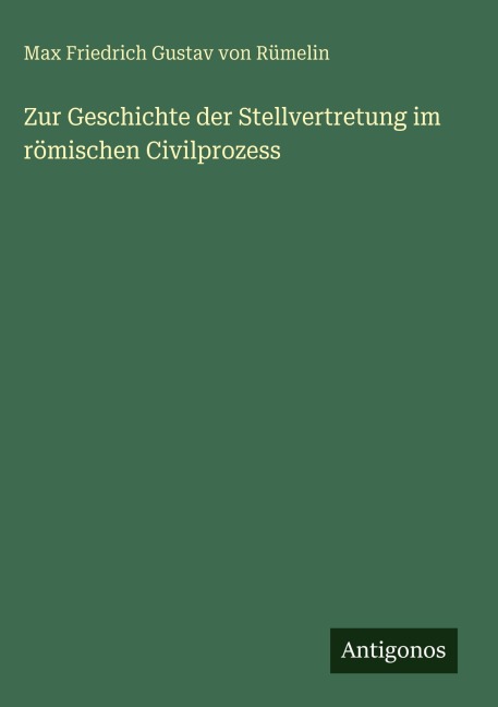Zur Geschichte der Stellvertretung im römischen Civilprozess - Max Friedrich Gustav von Rümelin
