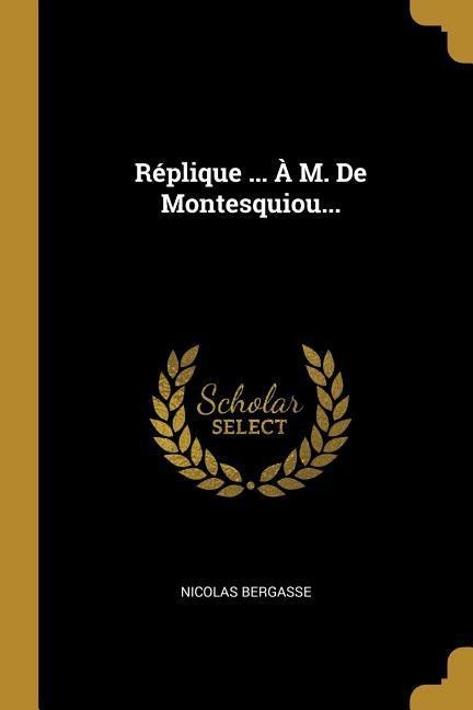 Réplique ... À M. De Montesquiou... - Nicolas Bergasse