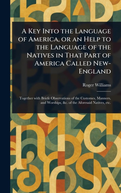 A Key Into the Language of America, or an Help to the Language of the Natives in That Part of America Called New-England - Roger Williams