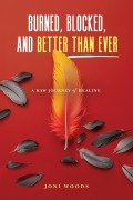 Cover-Bild zum Titel 'Burned, Blocked, and Better Than Ever: A Raw Journey of Healing' von 'Joni Woods'