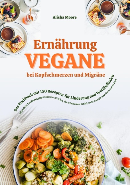 Vegane Ernährung bei Kopfschmerzen und Migräne: Das Kochbuch mit 150 Rezepten für Linderung und Wohlbefinden - Alisha Moore