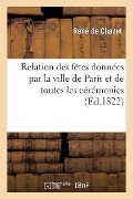 Cover-Bild zum Titel 'Relation Des Fêtes Données Par La Ville de Paris Et de Toutes Les Cérémonies Qui Ont EU Lieu' von 'René de Chazet'