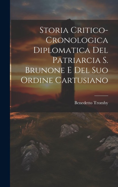 Storia Critico-cronologica Diplomatica Del Patriarcia S. Brunone E Del Suo Ordine Cartusiano - Benedetto Tromby