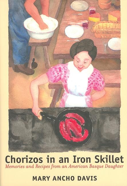 Chorizos in an Iron Skillet: Memories and Recipes from an American Basque Daughter - Mary Ancho Davis