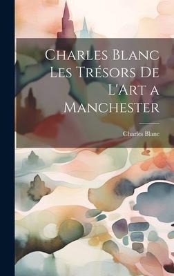 Charles Blanc Les Trésors De L'Art a Manchester - Charles Blanc