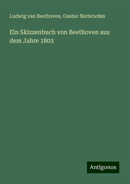 Ein Skizzenbuch von Beethoven aus dem Jahre 1803 - Ludwig van Beethoven, Gustav Nottebohm