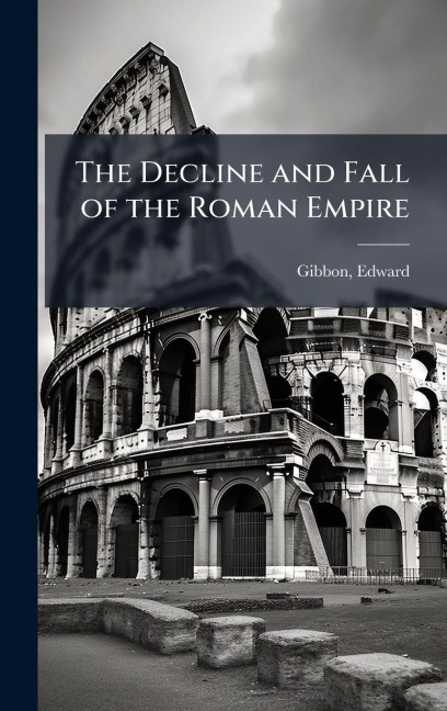 The Decline and Fall of the Roman Empire - Edward Gibbon