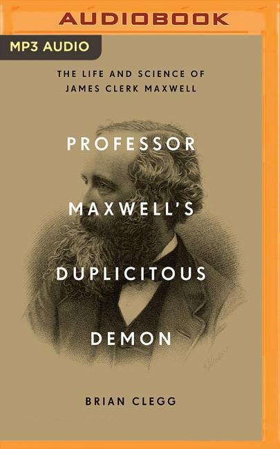 Professor Maxwell's Duplicitous Demon: The Life and Science of James Clerk Maxwell - Brian Clegg