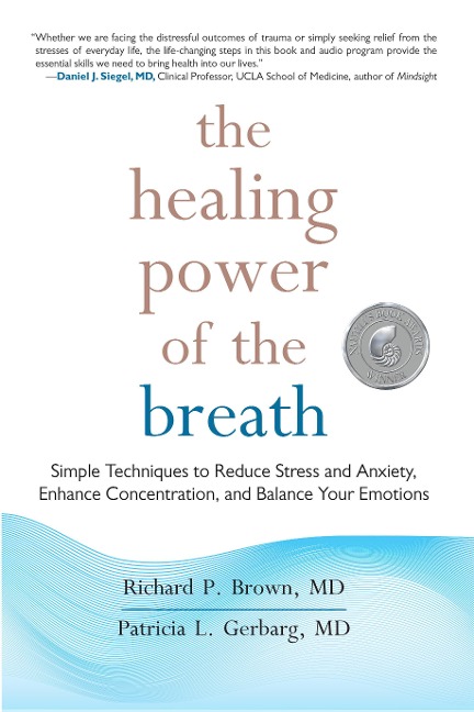 The Healing Power of the Breath: Simple Techniques to Reduce Stress and Anxiety, Enhance Concentration, and Balance Your Emotions - Richard P. Brown, Patricia L. Gerbarg