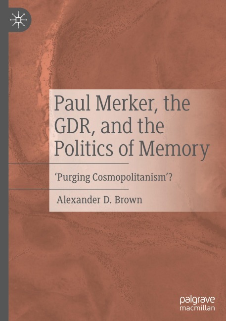 Paul Merker, the GDR, and the Politics of Memory - Alexander D. Brown