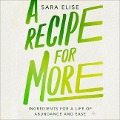 A Recipe for More: Ingredients for a Life of Abundance and Ease - Sara Elise