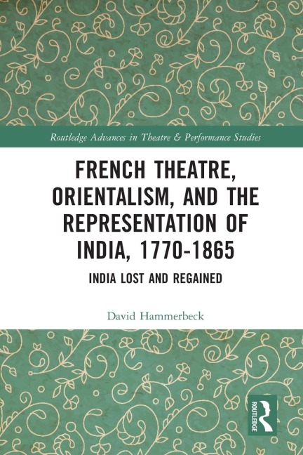 French Theatre, Orientalism, and the Representation of India, 1770-1865 - David Hammerbeck