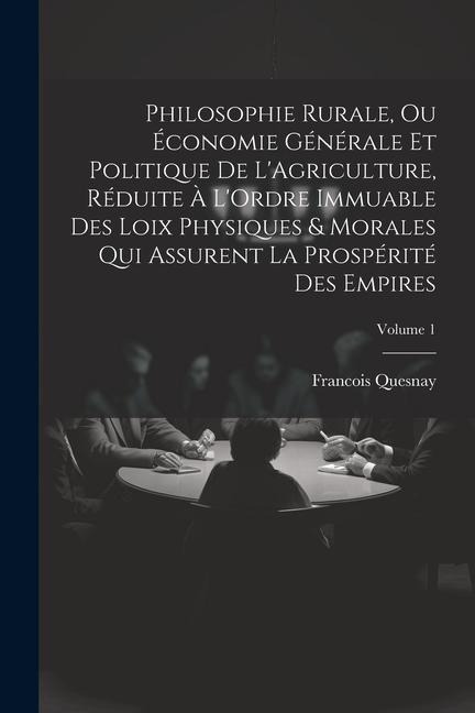 Philosophie Rurale, Ou Économie Générale Et Politique De L'Agriculture, Réduite À L'Ordre Immuable Des Loix Physiques & Morales Qui Assurent La Prospé - Francois Quesnay