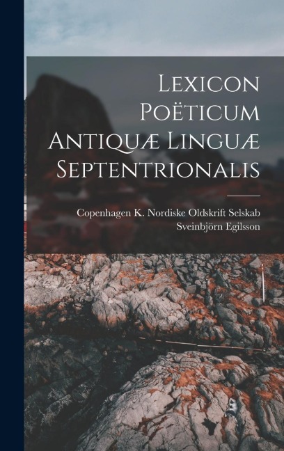 Lexicon Poëticum Antiquæ Linguæ Septentrionalis - Sveinbjörn Egilsson, Copenh K. Nordiske Oldskrift Selskab
