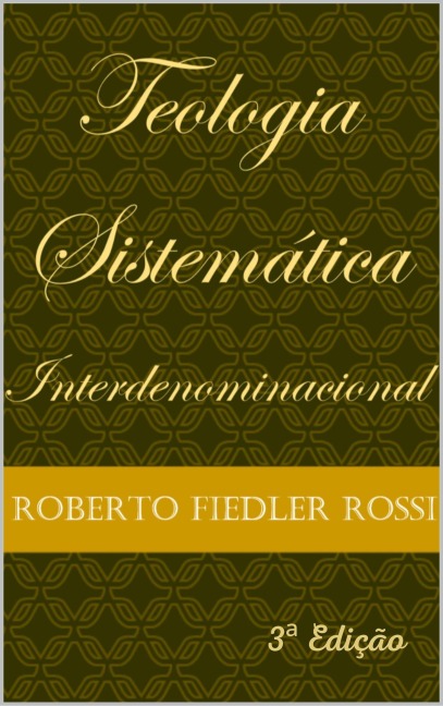 Teologia Sistemática Interdenominacional: Terceira Edição Ampliada - Roberto Fiedler Rossi
